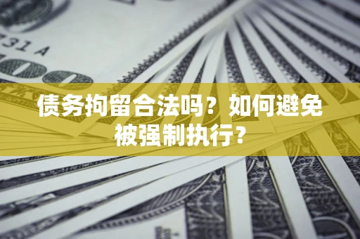 济南债务拘留合法吗？如何避免被强制执行？