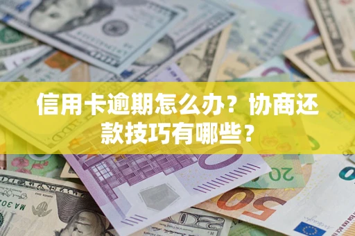 济南信用卡逾期怎么办？协商还款技巧有哪些？