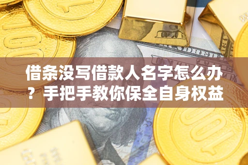 济南借条没写借款人名字怎么办？手把手教你保全自身权益
