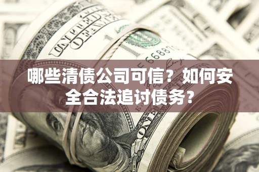 济南哪些清债公司可信？如何安全合法追讨债务？
