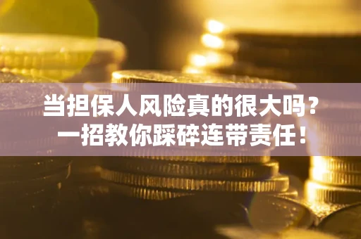 济南当担保人风险真的很大吗？一招教你踩碎连带责任！