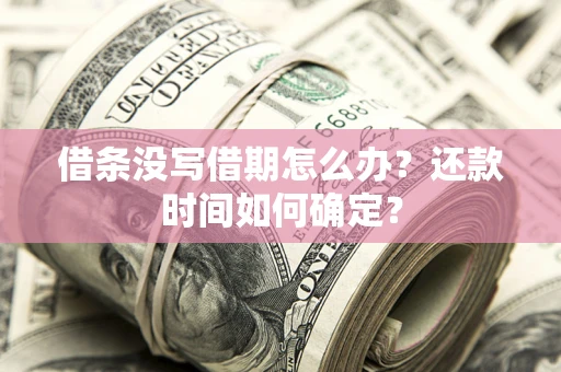 济南借条没写借期怎么办？还款时间如何确定？