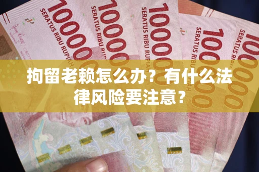 济南拘留老赖怎么办？有什么法律风险要注意？