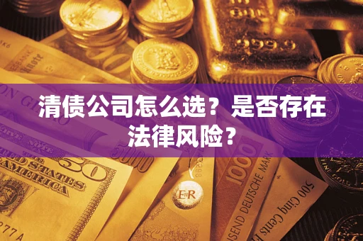 济南清债公司怎么选？是否存在法律风险？