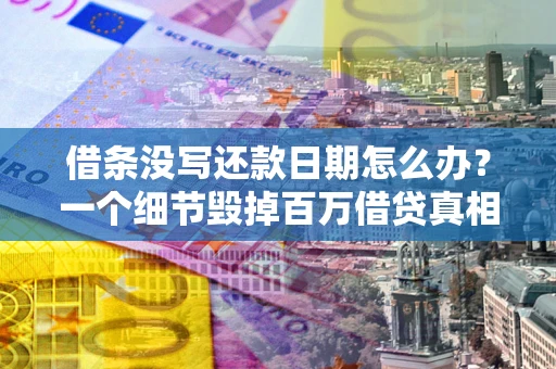 济南借条没写还款日期怎么办？一个细节毁掉百万借贷真相