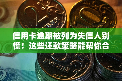济南信用卡逾期被列为失信人别慌！这些还款策略能帮你合法止损