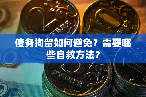 济南债务拘留如何避免？需要哪些自救方法？