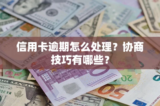 济南信用卡逾期怎么处理？协商技巧有哪些？