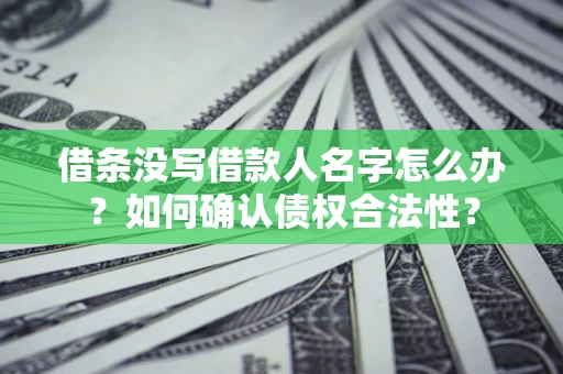 济南借条没写借款人名字怎么办？如何确认债权合法性？