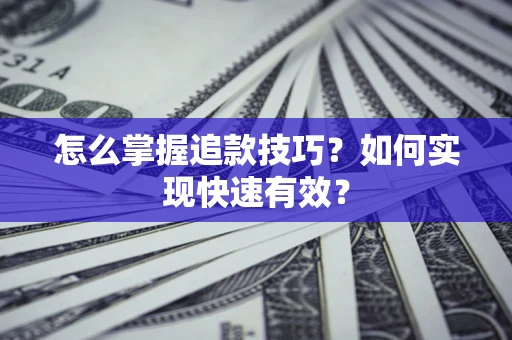 济南怎么掌握追款技巧？如何实现快速有效？
