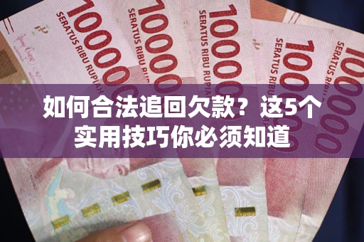 济南如何合法追回欠款？这5个实用技巧你必须知道
