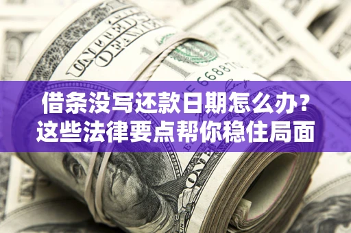 济南借条没写还款日期怎么办？这些法律要点帮你稳住局面