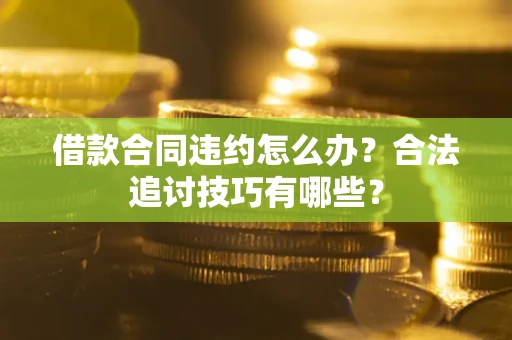 济南借款合同违约怎么办？合法追讨技巧有哪些？