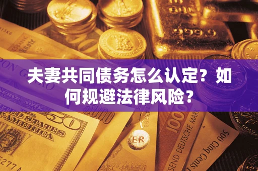 济南夫妻共同债务怎么认定？如何规避法律风险？