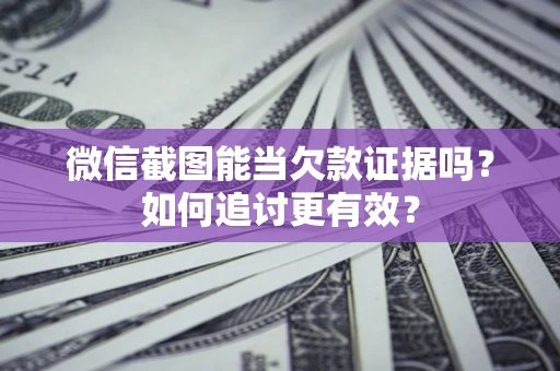济南微信截图能当欠款证据吗？如何追讨更有效？