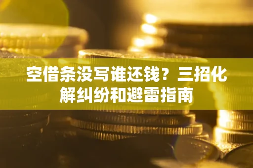 济南空借条没写谁还钱？三招化解纠纷和避雷指南