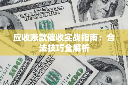 济南应收账款催收实战指南：合法技巧全解析