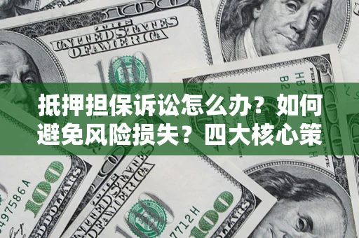 济南抵押担保诉讼怎么办？如何避免风险损失？四大核心策略全解读