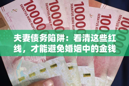 济南夫妻债务陷阱：看清这些红线，才能避免婚姻中的金钱危机