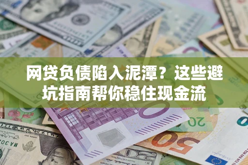济南网贷负债陷入泥潭？这些避坑指南帮你稳住现金流