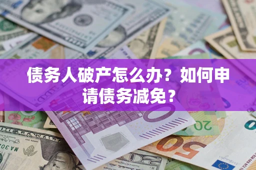 济南债务人破产怎么办？如何申请债务减免？