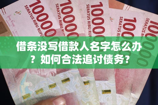 济南借条没写借款人名字怎么办？如何合法追讨债务？
