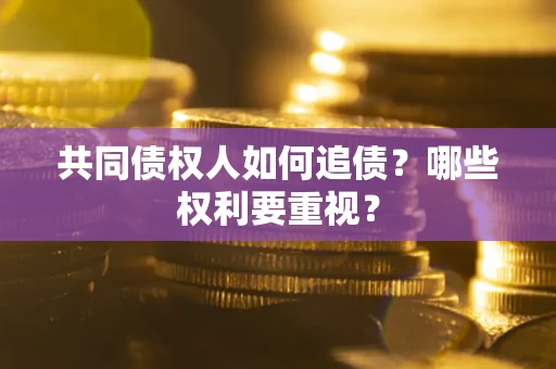 济南共同债权人如何追债？哪些权利要重视？
