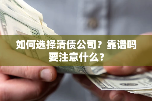 济南如何选择清债公司？靠谱吗要注意什么？