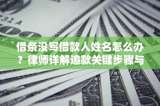 济南借条没写借款人姓名怎么办？律师详解追款关键步骤与证据链构建