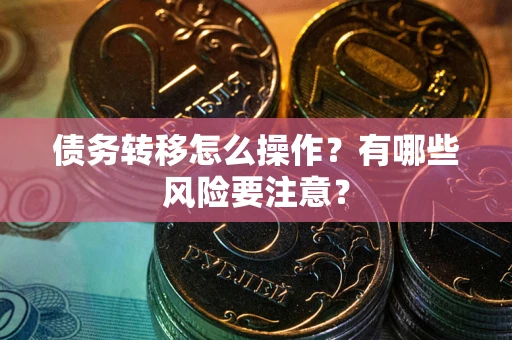 济南债务转移怎么操作？有哪些风险要注意？