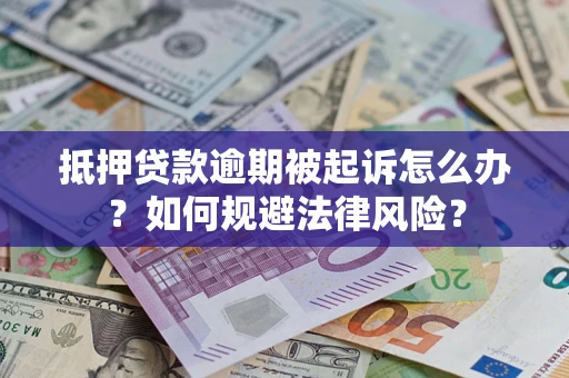 济南抵押贷款逾期被起诉怎么办？如何规避法律风险？