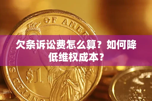 济南欠条诉讼费怎么算？如何降低维权成本？