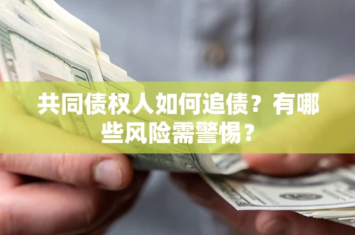 济南共同债权人如何追债？有哪些风险需警惕？