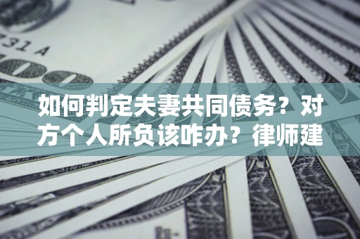 济南如何判定夫妻共同债务？对方个人所负该咋办？律师建议