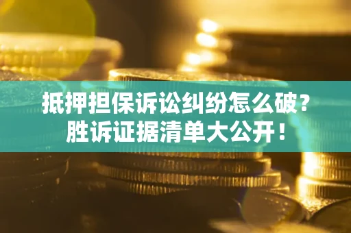 济南抵押担保诉讼纠纷怎么破？胜诉证据清单大公开！