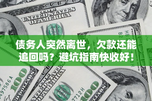 济南债务人突然离世，欠款还能追回吗？避坑指南快收好！