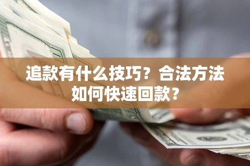 济南追款有什么技巧？合法方法如何快速回款？