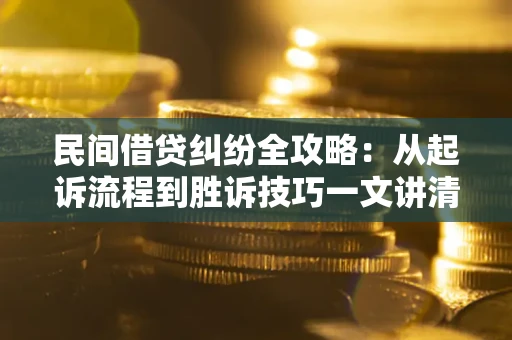 济南民间借贷纠纷全攻略：从起诉流程到胜诉技巧一文讲清