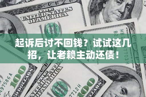 济南起诉后讨不回钱？试试这几招，让老赖主动还债！