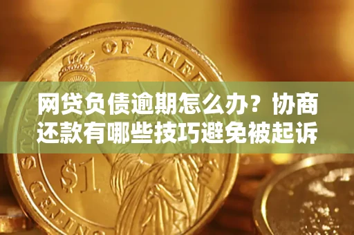 济南网贷负债逾期怎么办？协商还款有哪些技巧避免被起诉？