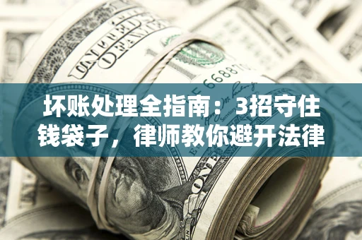 济南坏账处理全指南：3招守住钱袋子，律师教你避开法律雷区