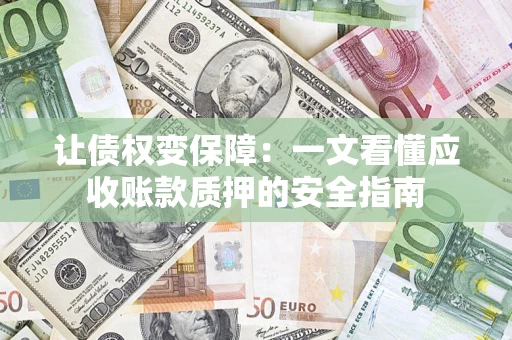 济南让债权变保障：一文看懂应收账款质押的安全指南