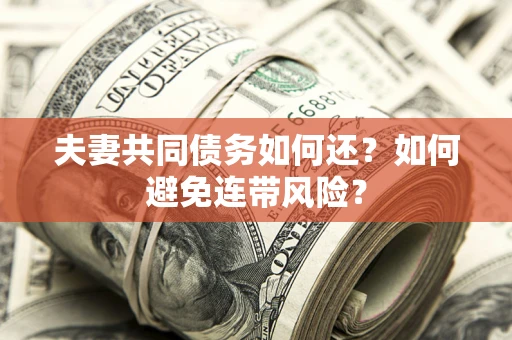 济南夫妻共同债务如何还？如何避免连带风险？