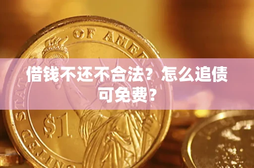 济南借钱不还不合法？怎么追债可免费？