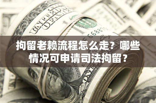 济南拘留老赖流程怎么走?哪些情况可申请司法拘留? 济南拘留老赖流程怎么走?哪些情况可申请司法拘留?
