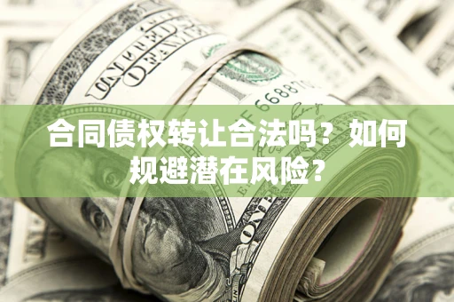 济南合同债权转让合法吗?如何规避潜在风险? 济南合同债权转让合法吗?如何规避潜在风险?