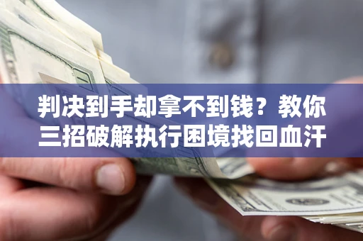 济南判决到手却拿不到钱？教你三招破解执行困境找回血汗钱
