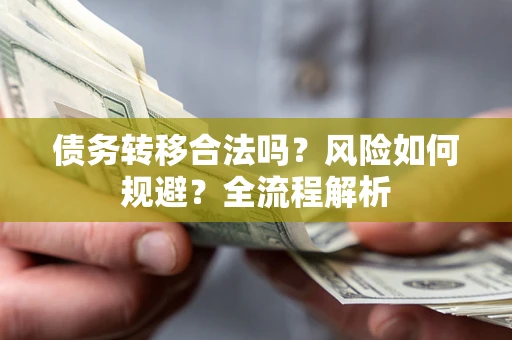 济南债务转移合法吗？风险如何规避？全流程解析