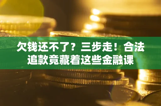 济南欠钱还不了？三步走！合法追款竟藏着这些金融课