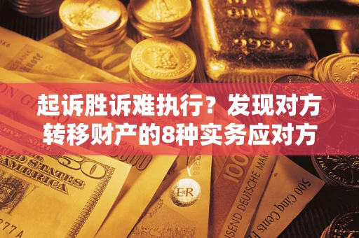 济南起诉胜诉难执行？发现对方转移财产的8种实务应对方案